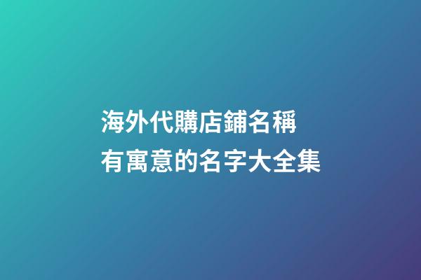 海外代購店鋪名稱 有寓意的名字大全集